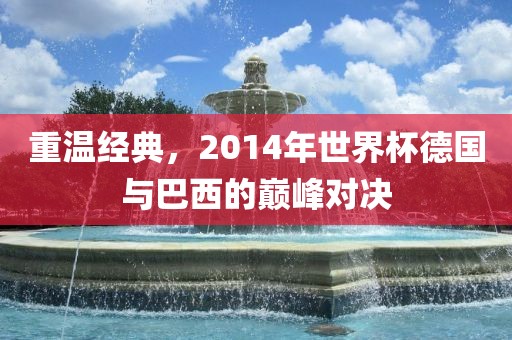 重温经典，2014年世界杯德国与巴西的巅峰对决