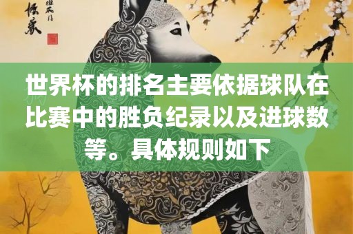 世界杯的排名主要依据球队在比赛中的胜负纪录以及进球数等。具体规则如下