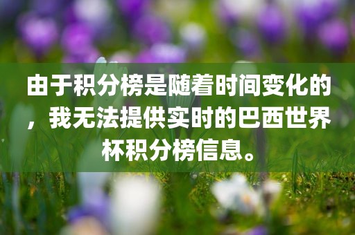 由于积分榜是随着时间变化的，我无法提供实时的巴西世界杯积分榜信息。