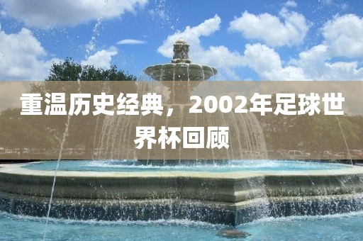 重温历史经典，2002年足球世界杯回顾
