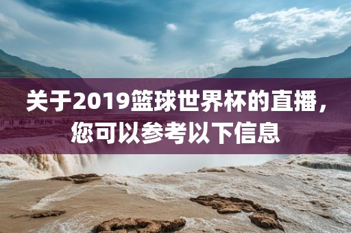 关于2019篮球世界杯的直播，您可以参考以下信息