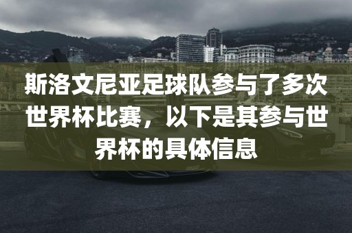 斯洛文尼亚足球队参与了多次世界杯比赛，以下是其参与世界杯的具体信息
