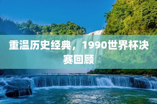 重温历史经典，1990世界杯决赛回顾