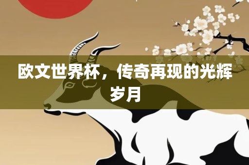 欧文世界杯，传奇再现的光辉岁月