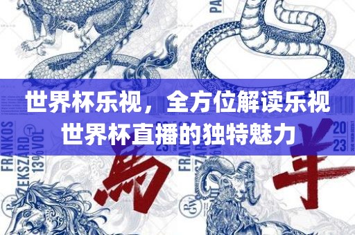 世界杯乐视，全方位解读乐视世界杯直播的独特魅力