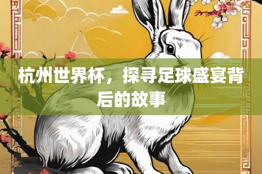 杭州世界杯，探漯河市盈旭机械设备有限公司寻足球盛宴背后的故事