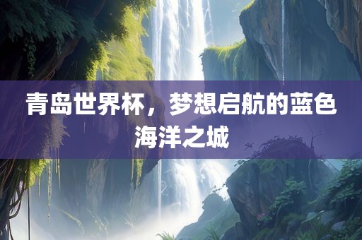 青岛世界杯，梦想启航的蓝色海洋之城漯河市盈旭机械设备有限公司