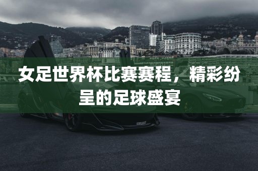 女足世界杯比赛赛程，精彩纷呈的足球盛宴漯河市盈旭机械设备有限公司