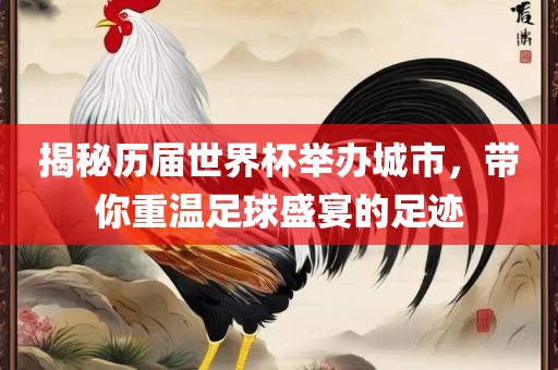 揭秘历届世界杯举办城市，带你重温足球盛宴的足迹