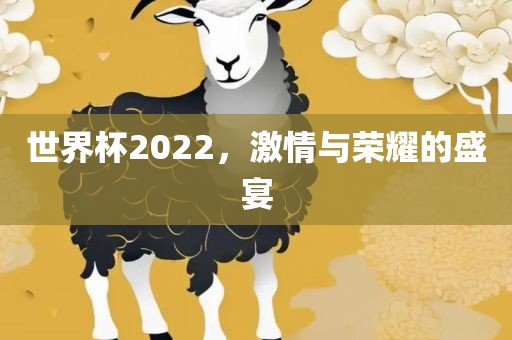 世界杯2022，激情与荣耀的盛宴
