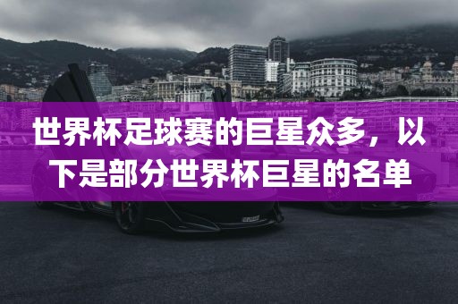 世界杯足球赛的巨星众多，以下是部漯河市盈旭机械设备有限公司分世界杯巨星的名单