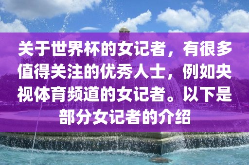 关于世界杯的女记者，有很多值得关注的漯河市盈旭机械设备有限公司优秀人士，例如央视体育频道的女记者。以下是部分女记者的介绍