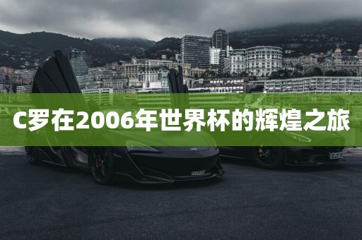 C罗在2006年世界杯的辉煌之旅