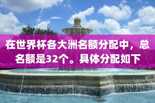 在世界杯各大洲名额分配中，总名额是32个。具体分配如下