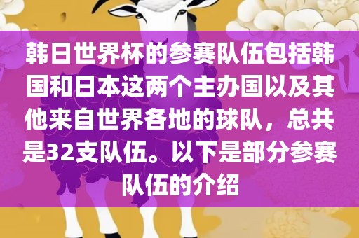 韩日世界杯的参赛队伍包括韩国和日本这两个主办国以及其他来自世界各地的球队，总共是32支队伍。以下是部分参赛队伍的介绍