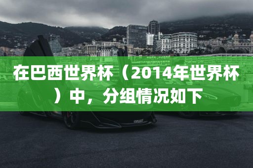 在巴西世界杯（2014年世界杯）中，分组情况如下
