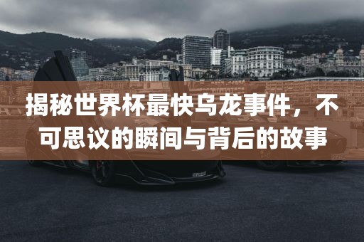 揭秘世界杯最快乌龙事件，不可思议的瞬间与背后的故事漯河市盈旭机械设备有限公司