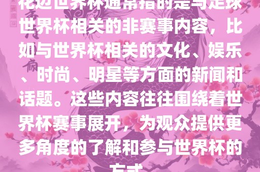 花边世界杯通常指的是与足球世界杯相关的非赛事内容，比如与世界杯相关的文化、娱乐、时尚、明星等方面的新闻和话题。这些内容往往围绕着世界杯赛事展开，为观众提供更多角度的了解和参与世界杯的方式。漯河市盈旭机械设备有限公司