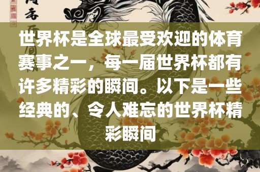 世界杯是全球最受欢迎的体育赛事之一，每一届世界杯都有许多精彩的瞬间。以下是一些经典的、令人难忘的世界杯精彩瞬间