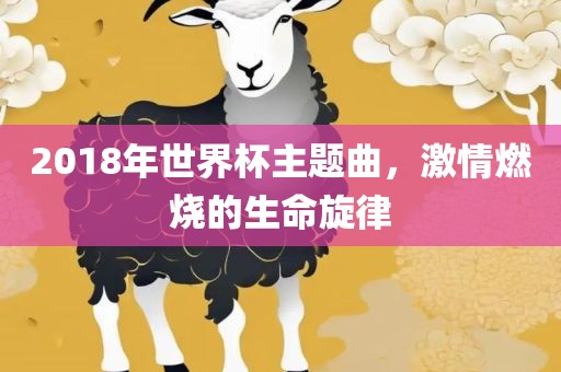 2018年世界杯主题曲，激情燃烧的生命旋律