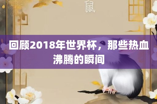 回顾2018年世界杯，那些热血沸腾的瞬间漯河市盈旭机械设备有限公司