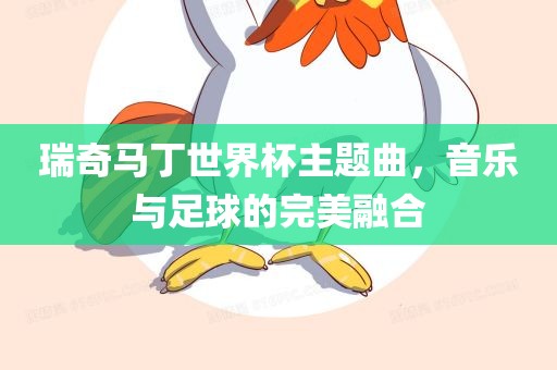 瑞奇马丁世界杯主题曲，音乐与足球的完美融合