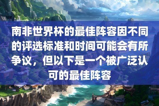 南非世界杯的最佳阵容因不同的评选标准和时间可能会有所争议，但以下是一个被广泛认可的最佳阵容