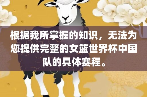 根据我所掌握的知识，无法为您提供完整的女篮世界杯中国队的具体赛程。
