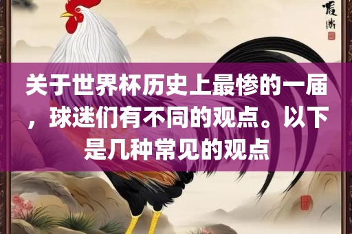 关于世界杯历史上最惨的一届，球迷们有不同的观点。以下是几种常见的观点