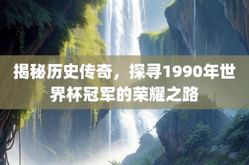 揭秘历史传奇，探寻1990年世界杯冠军的荣耀之路