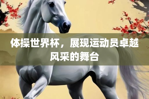 体操世界杯，展现运动员卓越风采的舞台