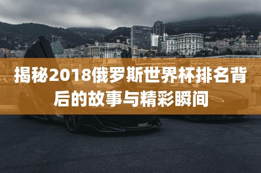 揭秘2018俄罗斯世界杯排名背后的故事与精彩瞬间漯河市盈旭机械设备有限公司