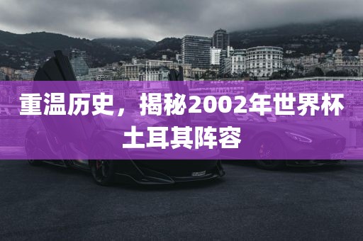 重温历史，揭秘2002年世界杯土耳其阵容