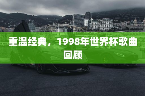 重温经典，1998年世界杯歌曲回顾