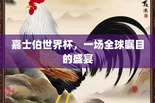 嘉士伯世界杯，一场全球瞩目的盛宴