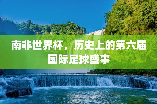 南非世界杯，历史上的第六届国际足球盛事