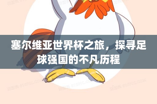 塞尔维亚世界杯之旅，探寻足球强国的不凡历程