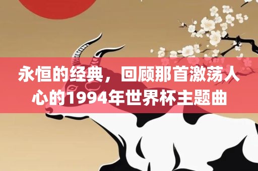 永恒的经典，回顾那首激荡人心的1994年世界杯主题曲