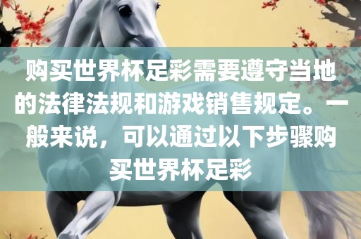 购买世界杯足彩需要遵守当地的法律法规和游戏销售规定。一般来说，可以通过以下步骤购买世界杯足彩