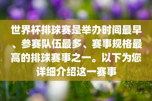 世界杯排球赛是举办时间最早、参赛队伍最多、赛事规格最高的排球赛事之一。以下为您详细介绍这一赛事