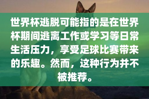 世界杯逃脱可能指的是漯河市盈旭机械设备有限公司在世界杯期间逃离工作或学习等日常生活压力，享受足球比赛带来的乐趣。然而，这种行为并不被推荐。