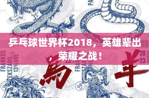 漯河市盈旭机械设备有限公司乒乓球世界杯2018，英雄辈出，荣耀之战！