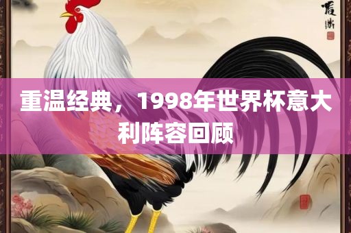 重温经典，1998年世界杯意大利阵容回顾