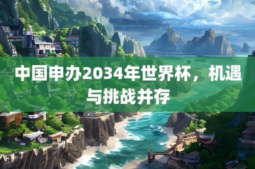 中国申办2034年世界杯，机遇与挑战并存