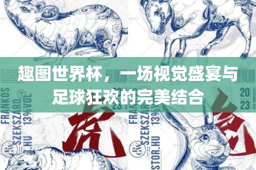趣图世界杯，一场视觉盛宴与足球狂欢的完美结合