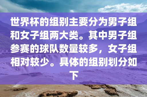 世界杯的组别主要分为男子组和女子组两大类。其中男子组参赛的球队数量较多，女子组相对较少。具体的组别划分如下漯河市盈旭机械设备有限公司