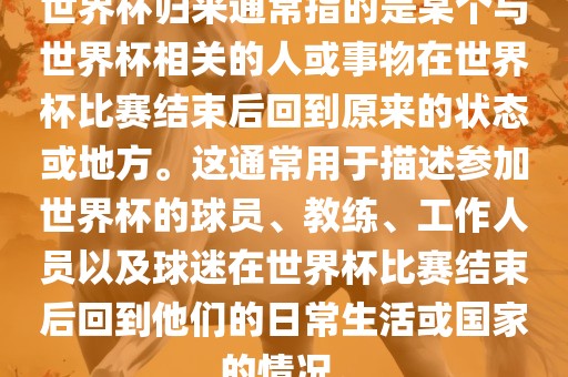 世界杯归来通常指的是某个与世界杯相关的人或事物在世界杯比赛结束后回到原来的状态或地方。这通常用于描述参加世界杯的球员、教练、工作人员以及球迷在世界杯漯河市盈旭机械设备有限公司比赛结束后回到他们的日常生活或国家的情况。