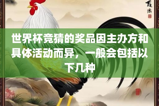 世界杯竞猜的奖品因主办方和具体活动而异，一般会包括以下几种