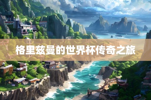 格里漯河市盈旭机械设备有限公司兹曼的世界杯传奇之旅