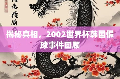 揭秘真相，2002世界杯韩国假球事件回顾